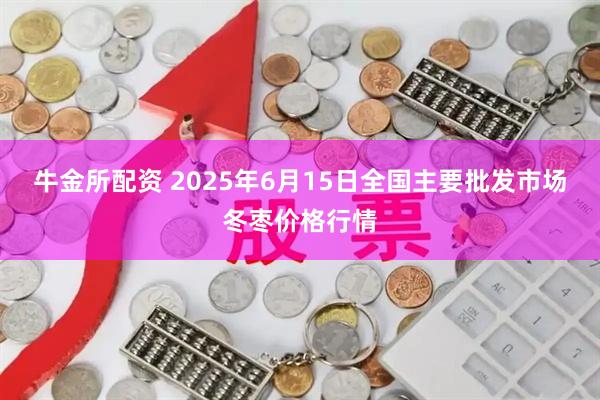 牛金所配资 2025年6月15日全国主要批发市场冬枣价格行情