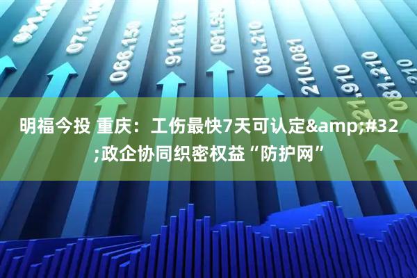 明福今投 重庆：工伤最快7天可认定 政企协同织密权益“防护网”
