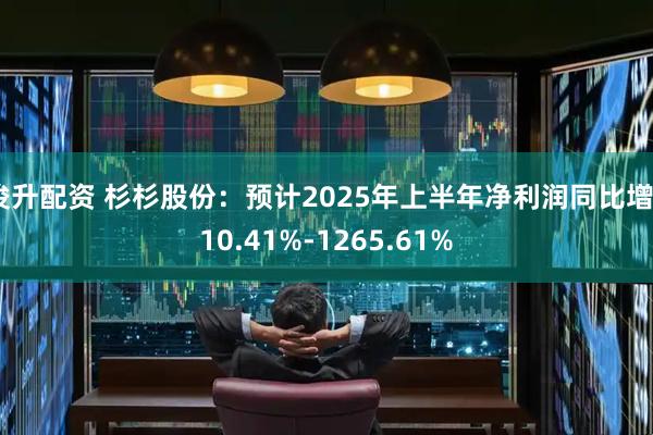 俊升配资 杉杉股份：预计2025年上半年净利润同比增810.41%-1265.61%