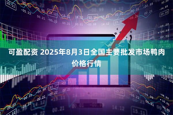 可盈配资 2025年8月3日全国主要批发市场鸭肉价格行情