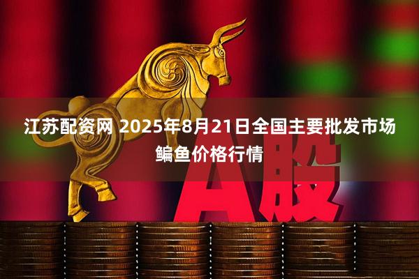 江苏配资网 2025年8月21日全国主要批发市场鳊鱼价格行情