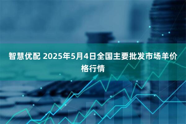 智慧优配 2025年5月4日全国主要批发市场羊价格行情