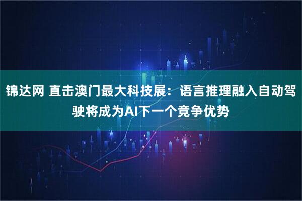 锦达网 直击澳门最大科技展：语言推理融入自动驾驶将成为AI下一个竞争优势