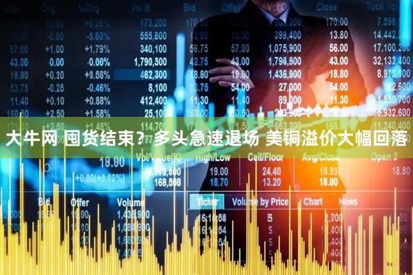 大牛网 囤货结束？多头急速退场 美铜溢价大幅回落