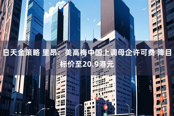 日天金策略 里昂：美高梅中国上调母企许可费 降目标价至20.9港元