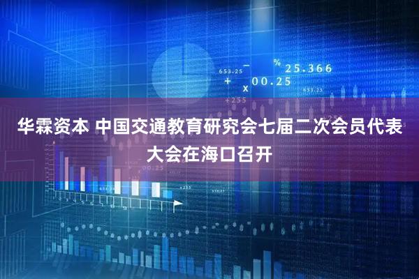 华霖资本 中国交通教育研究会七届二次会员代表大会在海口召开