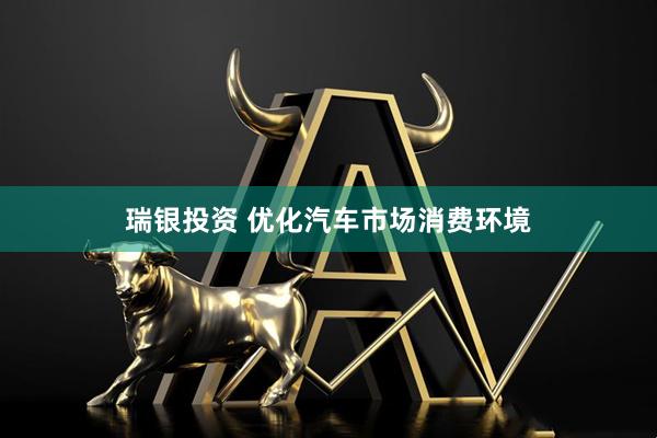 瑞银投资 优化汽车市场消费环境